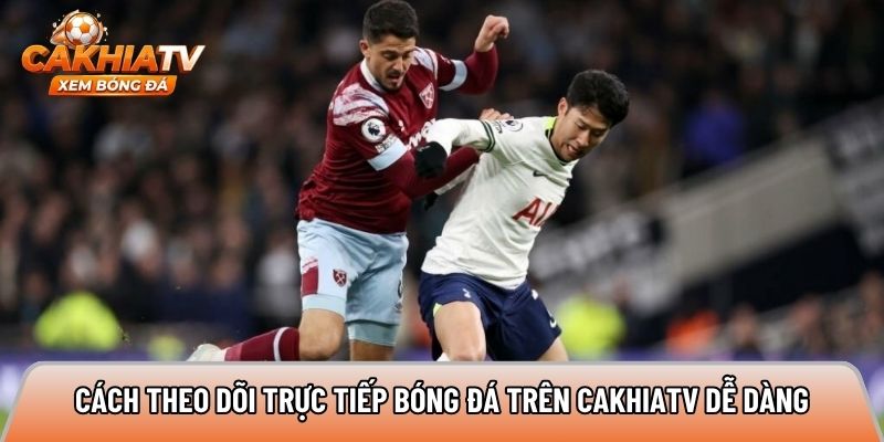 Cách theo dõi trực tiếp bóng đá trên Cakhiatv dễ dàng