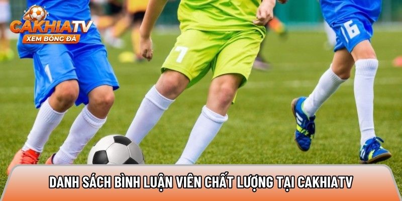 Danh sách bình luận viên chất lượng tại Cakhiatv